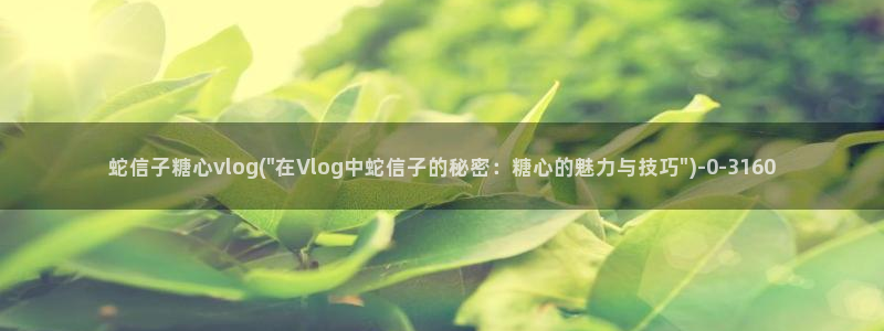 糖心vlog照片:蛇信子糖心vlog(\